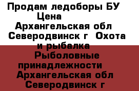 Продам ледоборы БУ › Цена ­ 2 500 - Архангельская обл., Северодвинск г. Охота и рыбалка » Рыболовные принадлежности   . Архангельская обл.,Северодвинск г.